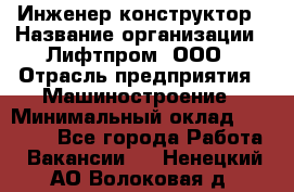 Инженер-конструктор › Название организации ­ Лифтпром, ООО › Отрасль предприятия ­ Машиностроение › Минимальный оклад ­ 30 000 - Все города Работа » Вакансии   . Ненецкий АО,Волоковая д.